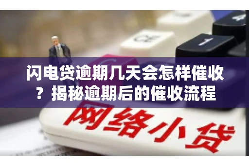 闪电贷逾期几天会怎样催收？揭秘逾期后的催收流程