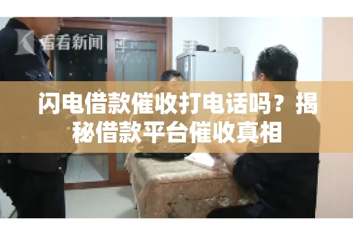 闪电借款催收打电话吗？揭秘借款平台催收真相