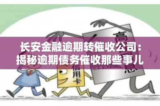 长安金融逾期转催收公司：揭秘逾期债务催收那些事儿