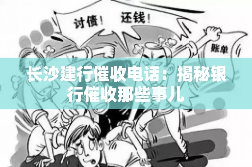 长沙建行催收电话：揭秘银行催收那些事儿
