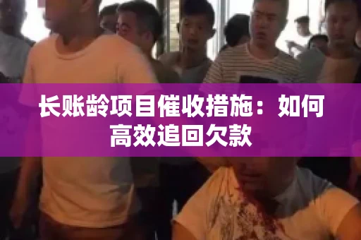 长账龄项目催收措施：如何高效追回欠款