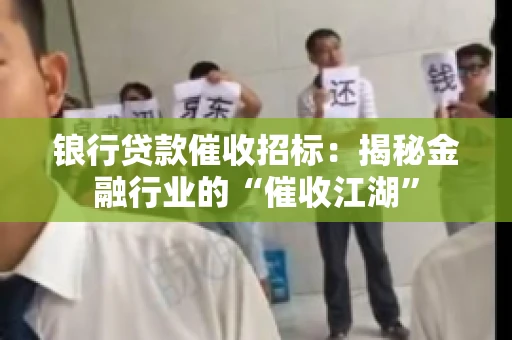 锒行贷款催收招标：揭秘金融行业的“催收江湖”