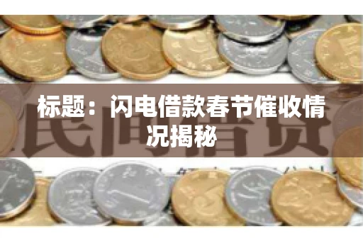 标题：闪电借款春节催收情况揭秘