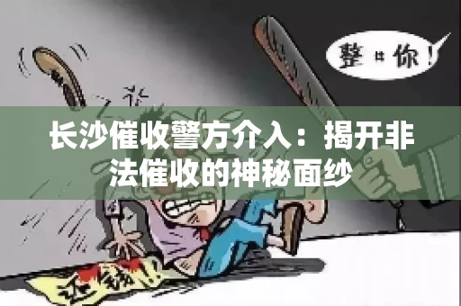 长沙催收警方介入：揭开非法催收的神秘面纱