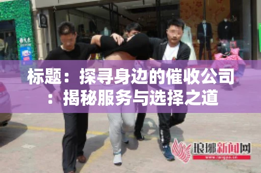 标题:探寻身边的催收公司:揭秘服务与选择之道 标题:探寻身边的催收公司:揭秘服务与选择之道