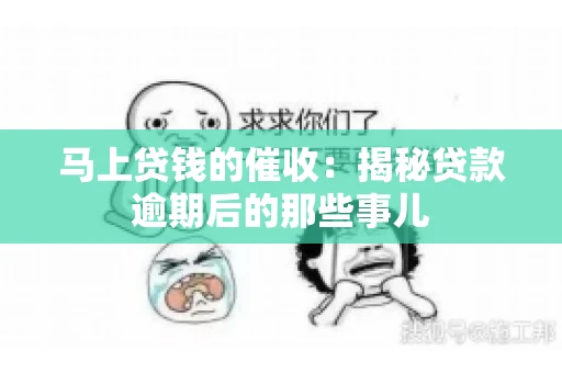 马上贷钱的催收：揭秘贷款逾期后的那些事儿