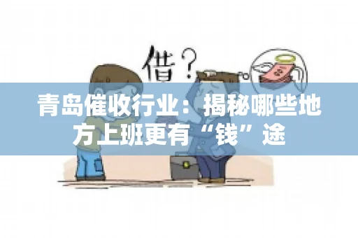青岛催收行业：揭秘哪些地方上班更有“钱”途