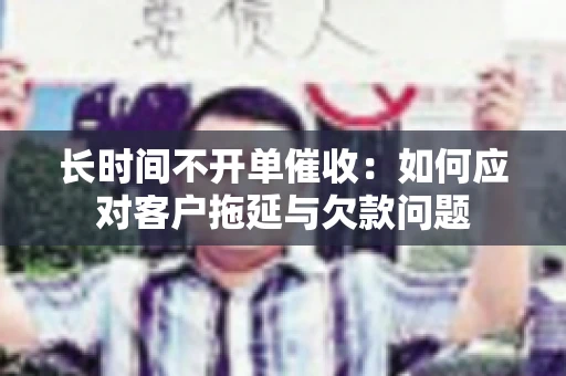 长时间不开单催收：如何应对客户拖延与欠款问题