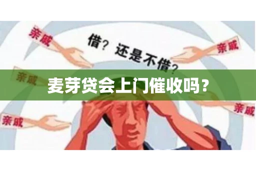 麦芽贷会上门催收吗? 麦芽贷会上门催收吗?