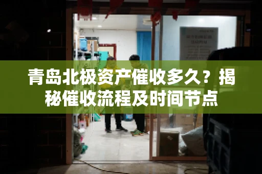 青岛北极资产催收多久？揭秘催收流程及时间节点