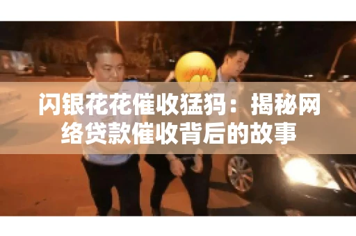 闪银花花催收猛犸：揭秘网络贷款催收背后的故事