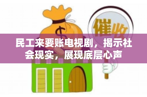 民工来要账电视剧，揭示社会现实，展现底层心声