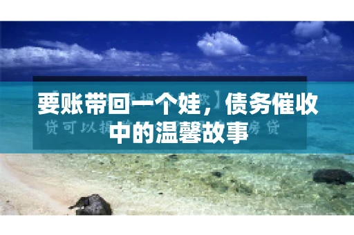 要账带回一个娃，债务催收中的温馨故事