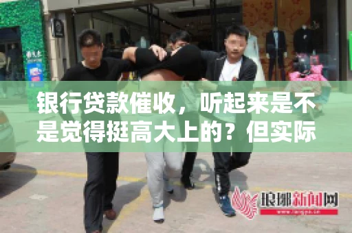 银行贷款催收，听起来是不是觉得挺高大上的？但实际操作起来，是不是像很多人想的那样“好干”呢？今天，咱们就来聊聊这个话题。
