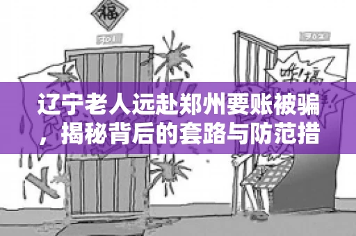 辽宁老人远赴郑州要账被骗，揭秘背后的套路与防范措施