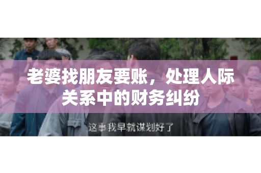 老婆找朋友要账，处理人际关系中的财务纠纷