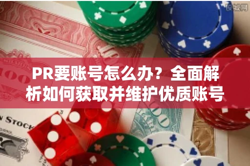 PR要账号怎么办？全面解析如何获取并维护优质账号