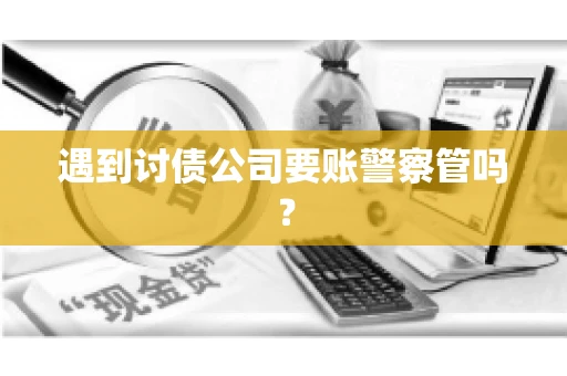 遇到讨债公司要账警察管吗？