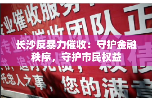长沙反暴力催收：守护金融秩序，守护市民权益