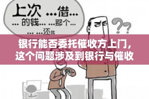 银行能否委托催收方上门，这个问题涉及到银行与催收方之间的合作模式，以及法律对于催收行为的规定。下面，我们就来聊聊这个话题。