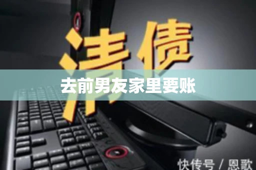 去前男友家里要账 去前男友家里要账