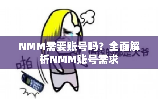 NMM需要账号吗？全面解析NMM账号需求