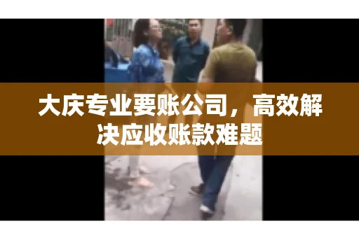 大庆专业要账公司,高效解决应收账款难题 大庆专业要账公司,高效解决应收账款难题