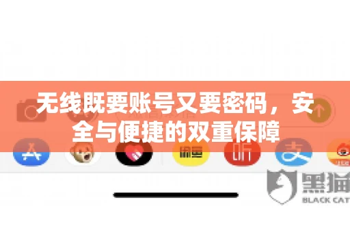 无线既要账号又要密码，安全与便捷的双重保障